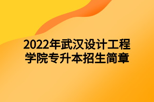 2022年武漢設計工程學院專升本招生簡章