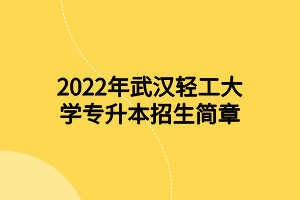 2022年武漢輕工大學(xué)專升本招生簡章