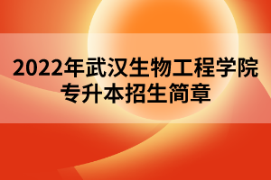 2022年武漢生物工程學(xué)院專(zhuān)升本招生簡(jiǎn)章