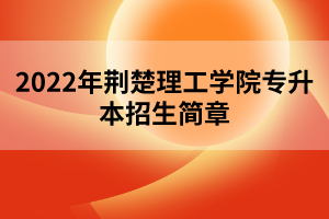 2022年荊楚理工學院專升本招生簡章