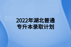 2022年湖北普通專升本錄取計(jì)劃 (1)