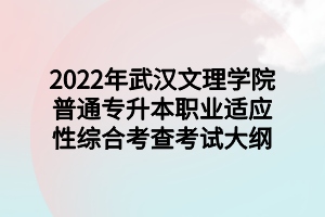 2022年武漢文理學院普通專升本職業(yè)適應性綜合考查考試大綱