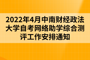 2022年4月中南財經(jīng)政法大學(xué)自考網(wǎng)絡(luò)助學(xué)綜合測評工作安排通知