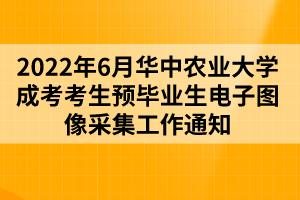 2022年6月華中農(nóng)業(yè)大學(xué)成考考生預(yù)畢業(yè)生電子圖像采集工作通知