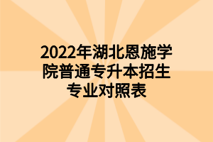 2022年湖北恩施學(xué)院普通專升本招生專業(yè)對照表