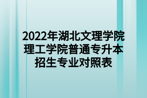 2022年湖北文理學(xué)院理工學(xué)院普通專(zhuān)升本招生專(zhuān)業(yè)對(duì)照表