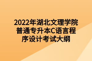 2022年湖北文理學院普通專升本C語言程序設(shè)計考試大綱