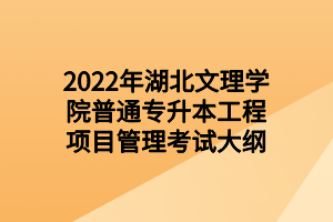 2022年湖北文理學院普通專升本工程項目管理考試大綱