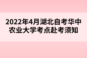 2022年4月湖北自考華中農(nóng)業(yè)大學考點赴考須知