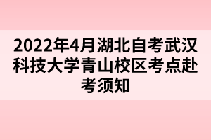 2022年4月湖北自考武漢科技大學(xué)青山校區(qū)考點(diǎn)赴考須知