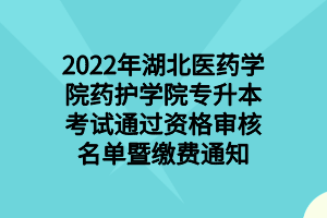 2022年湖北醫(yī)藥學(xué)院藥護(hù)學(xué)院專升本考試通過資格審核名單暨繳費通知