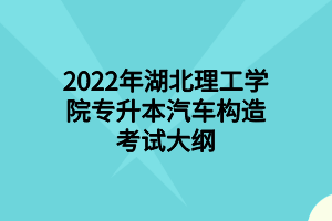 2022年湖北理工學(xué)院專(zhuān)升本汽車(chē)構(gòu)造考試大綱