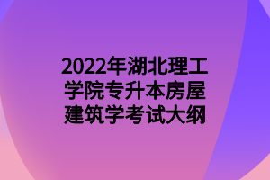 2022年湖北理工學(xué)院專升本房屋建筑學(xué)考試大綱