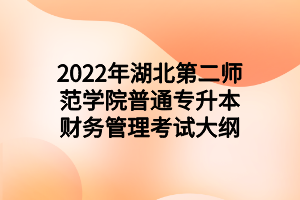 2022年湖北第二師范學院普通專升本財務管理考試大綱