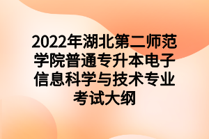 2022年湖北第二師范學(xué)院普通專升本電子信息科學(xué)與技術(shù)專業(yè)考試大綱