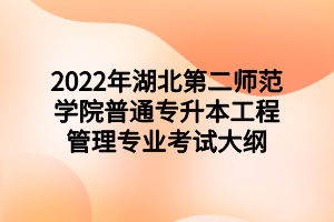 2022年湖北第二師范學(xué)院普通專升本工程管理專業(yè)考試大綱