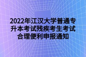 2022年江漢大學(xué)普通專升本考試殘疾考生考試合理便利申報(bào)通知