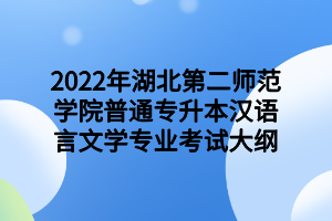 2022年湖北第二師范學(xué)院普通專升本漢語言文學(xué)專業(yè)考試大綱