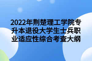 2022年荊楚理工學(xué)院專升本退役大學(xué)生士兵職業(yè)適應(yīng)性綜合考查大綱