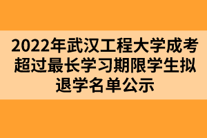 以上就是2022年武漢工程大學成考超過最長學習期限學生擬退學名單公示的全部內容，有需要的考生可以進行參考閱讀!