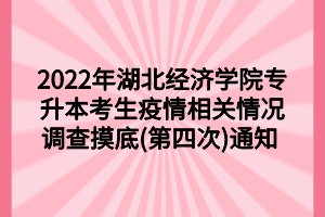 2022年湖北經濟學院專升本考生疫情相關情況調查摸底(第四次)通知 