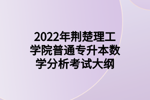 2022年荊楚理工學院普通專升本數(shù)學分析考試大綱