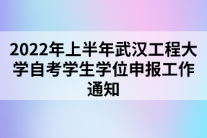 2022年上半年武漢工程大學自考學生學位申報工作通知