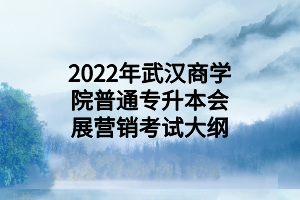 2022年武漢商學院普通專升本會展營銷考試大綱