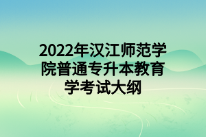 2022年漢江師范學(xué)院普通專升本教育學(xué)考試大綱