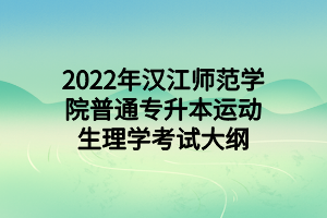 2022年漢江師范學(xué)院普通專升本運(yùn)動生理學(xué)考試大綱