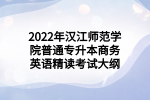 2022年漢江師范學(xué)院普通專升本商務(wù)英語精讀考試大綱