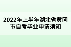 2022年上半年湖北省黃岡市自考畢業(yè)申請須知