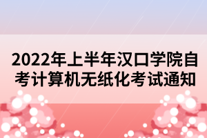 2022年上半年漢口學(xué)院自考計(jì)算機(jī)無(wú)紙化考試通知