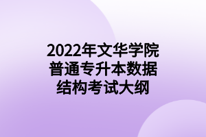 2022年文華學院普通專升本數(shù)據(jù)結(jié)構(gòu)考試大綱