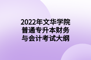 2022年文華學(xué)院普通專(zhuān)升本財(cái)務(wù)與會(huì)計(jì)考試大綱