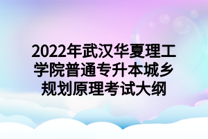 2022年武漢華夏理工學院普通專升本城鄉(xiāng)規(guī)劃原理考試大綱