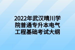 2022年武漢晴川學院普通專升本電氣工程基礎考試大綱