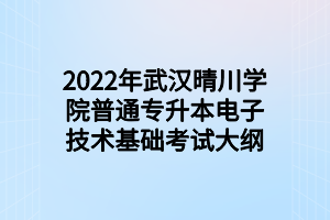 2022年武漢晴川學(xué)院普通專升本電子技術(shù)基礎(chǔ)考試大綱