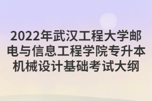 2022年武漢工程大學(xué)郵電與信息工程學(xué)院專升本機(jī)械設(shè)計(jì)基礎(chǔ)考試大綱