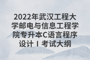 2022年武漢工程大學(xué)郵電與信息工程學(xué)院專升本C語言程序設(shè)計Ⅰ考試大綱