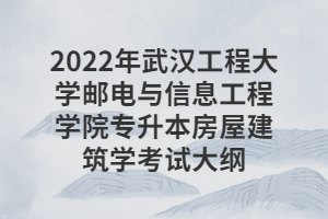 2022年武漢工程大學(xué)郵電與信息工程學(xué)院專(zhuān)升本房屋建筑學(xué)考試大綱