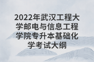 2022年武漢工程大學(xué)郵電與信息工程學(xué)院專(zhuān)升本基礎(chǔ)化學(xué)考試大綱