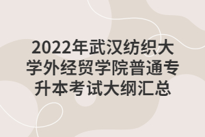 2022年武漢紡織大學外經貿學院普通專升本考試大綱匯總