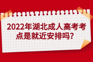 2022年湖北成人高考考點(diǎn)是就近安排嗎？