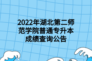 2022年湖北第二師范學(xué)院普通專升本成績查詢公告