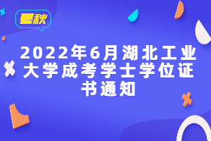 2022年6月湖北工業(yè)大學成考學士學位證書通知