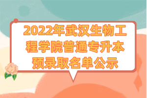 2022年武漢生物工程學院普通專升本預錄取名單公示