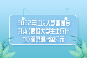 2022年江漢大學(xué)普通專升本（退役大學(xué)生士兵計(jì)劃）預(yù)錄取名單公示