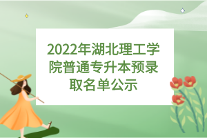 2022年湖北理工學(xué)院普通專(zhuān)升本預(yù)錄取名單公示