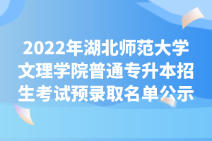 2022年湖北師范大學(xué)文理學(xué)院普通專(zhuān)升本招生考試預(yù)錄取名單公示